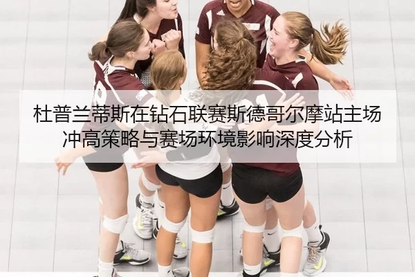 杜普兰蒂斯在钻石联赛斯德哥尔摩站主场冲高策略与赛场环境影响深度分析