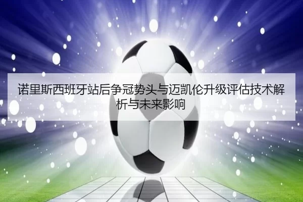 诺里斯西班牙站后争冠势头与迈凯伦升级评估技术解析与未来影响