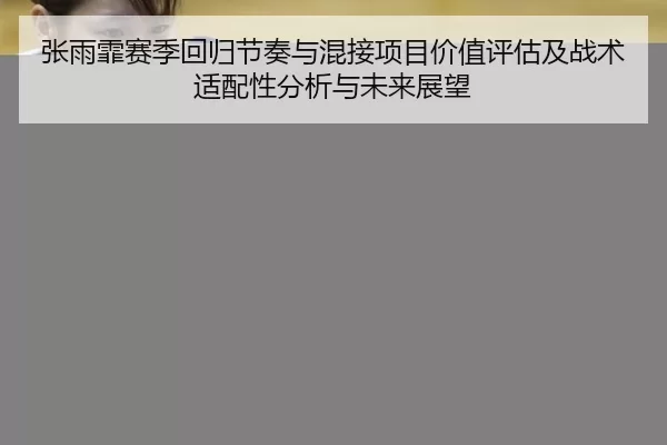 张雨霏赛季回归节奏与混接项目价值评估及战术适配性分析与未来展望