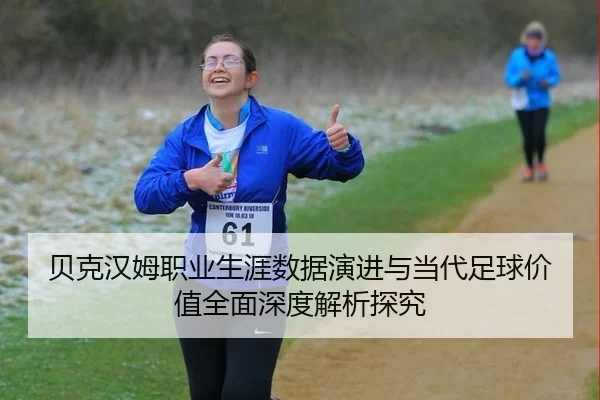 贝克汉姆职业生涯数据演进与当代足球价值全面深度解析探究