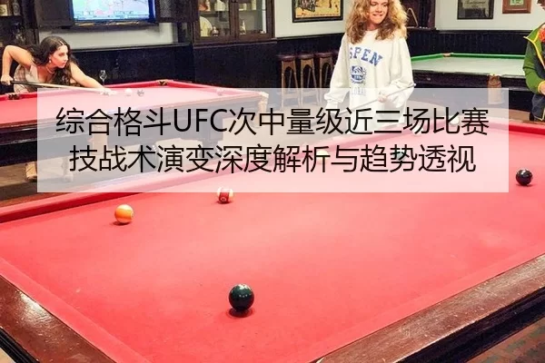 综合格斗UFC次中量级近三场比赛技战术演变深度解析与趋势透视
