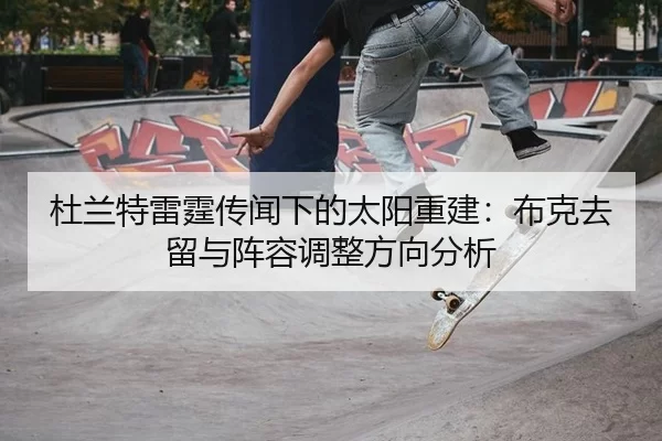 杜兰特雷霆传闻下的太阳重建：布克去留与阵容调整方向分析